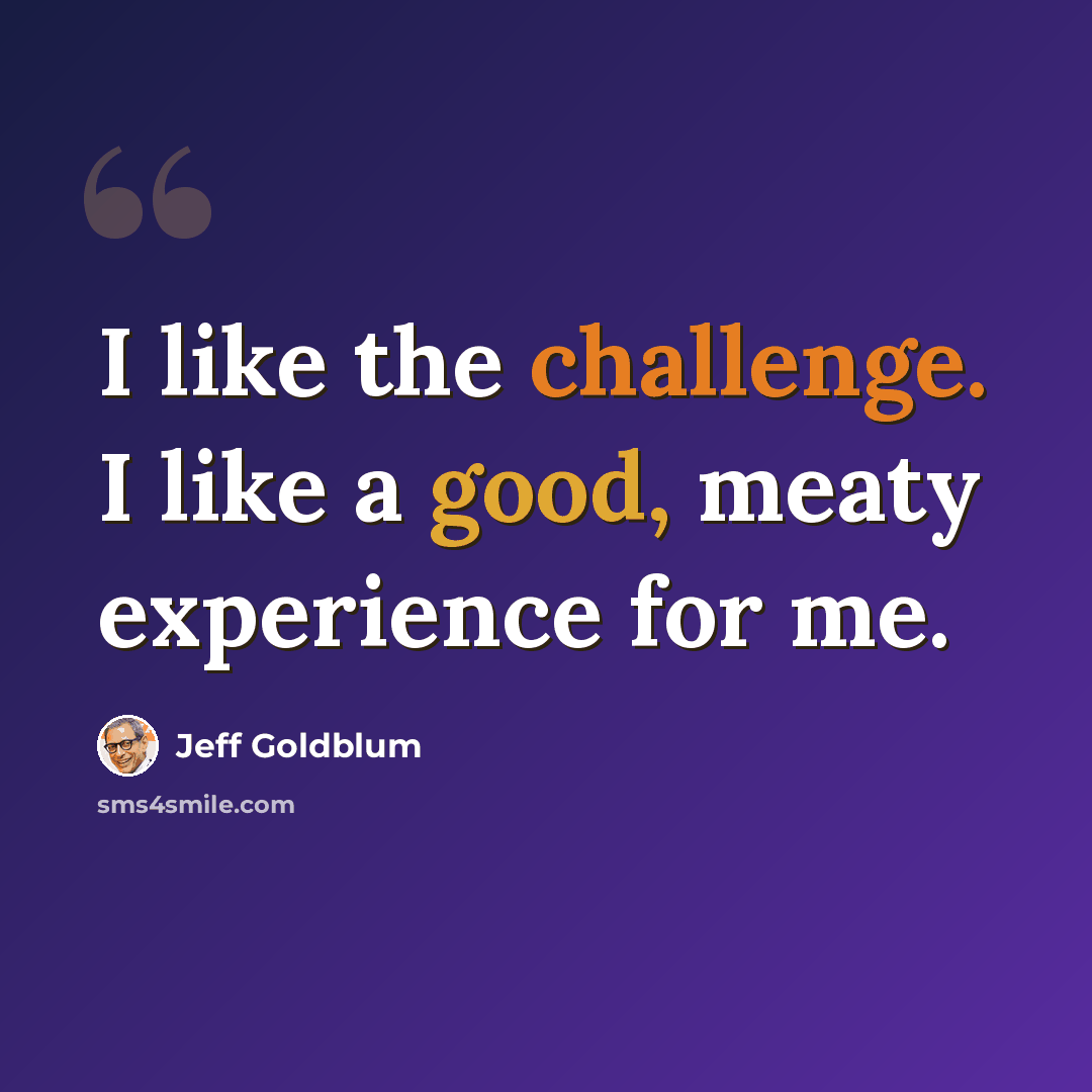 “I like the challenge. I like a good, meaty experience for me.” quote by Jeff Goldblum