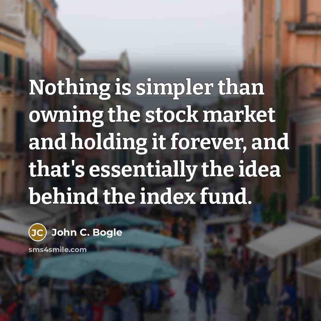 “Nothing is simpler than owning the stock market and holding it forever, and that's essentially the idea behind the index fund.” quote by John C. Bogle
