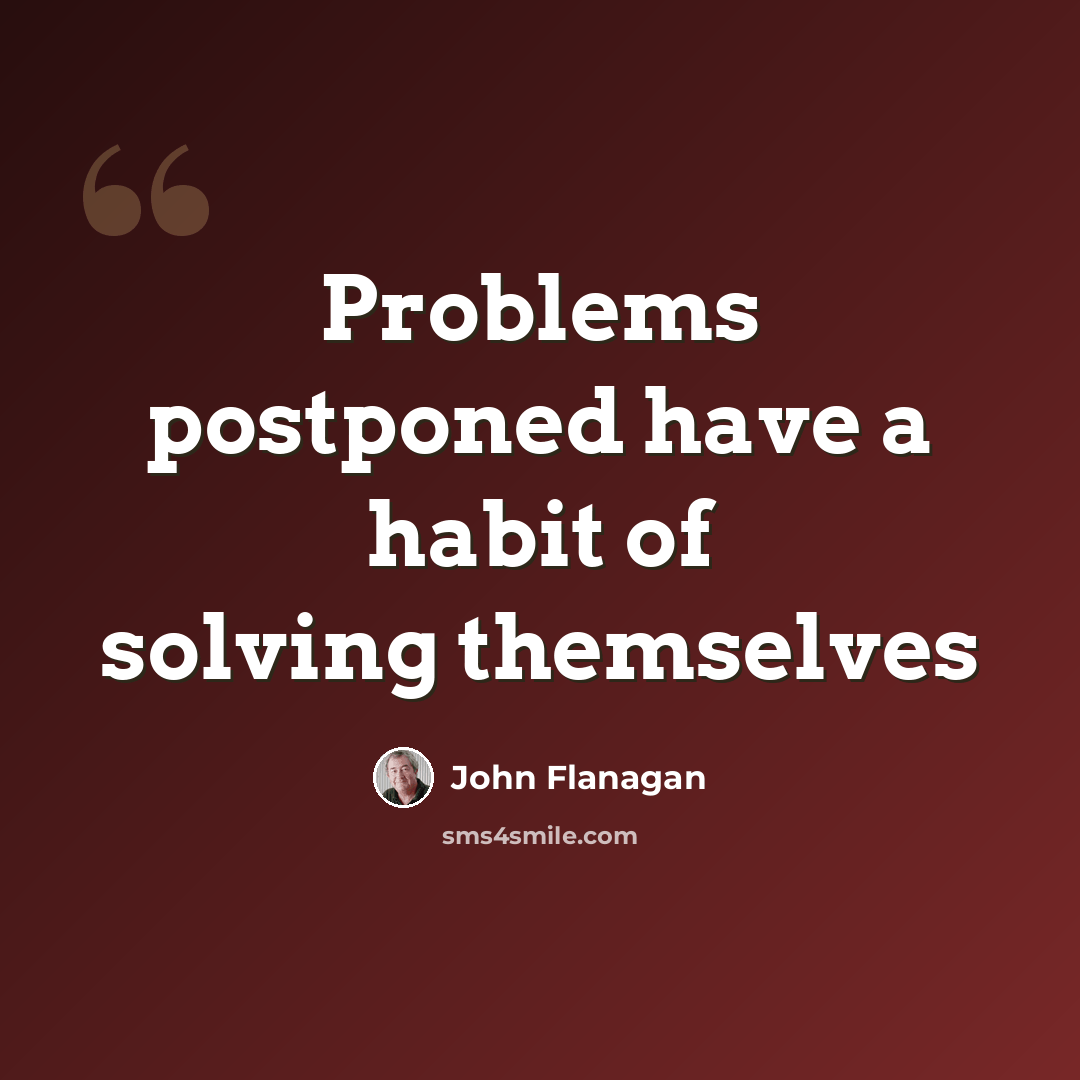 “Problems postponed have a habit of solving themselves” quote by John Flanagan