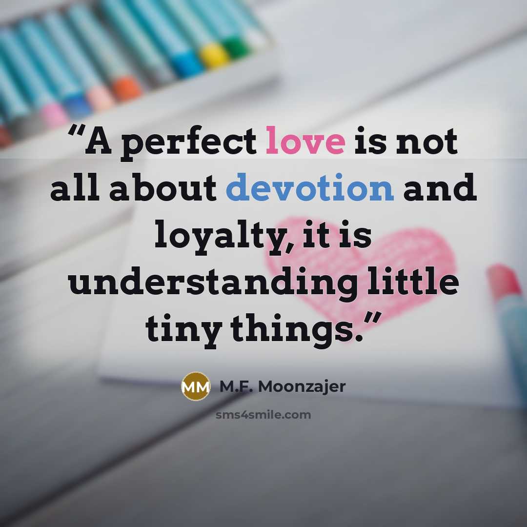 “A perfect love is not all about devotion and loyalty, it is understanding little tiny things.” quote by M.F. Moonzajer