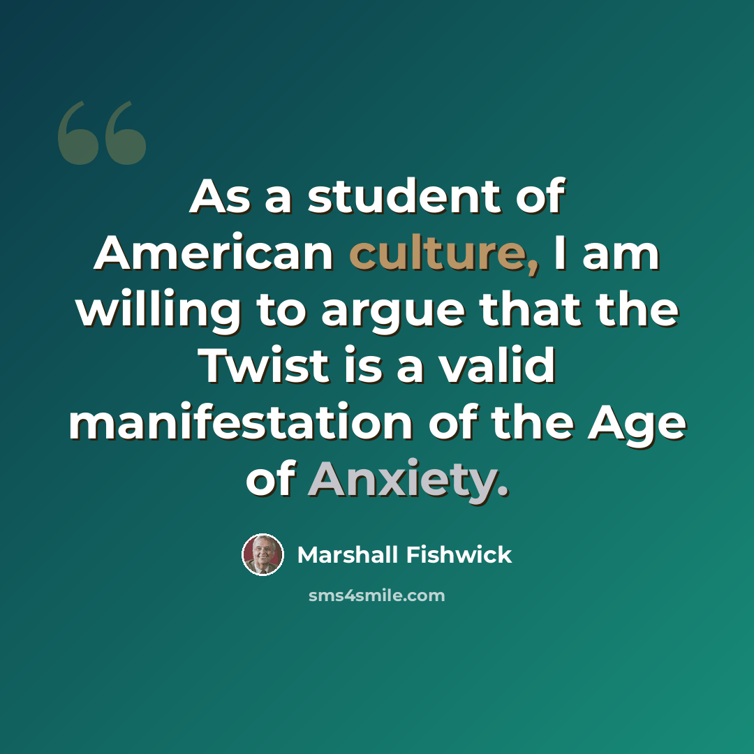 “As a student of American culture, I am willing to argue that the Twist is a valid manifestation of the Age of Anxiety.” quote by Marshall Fishwick