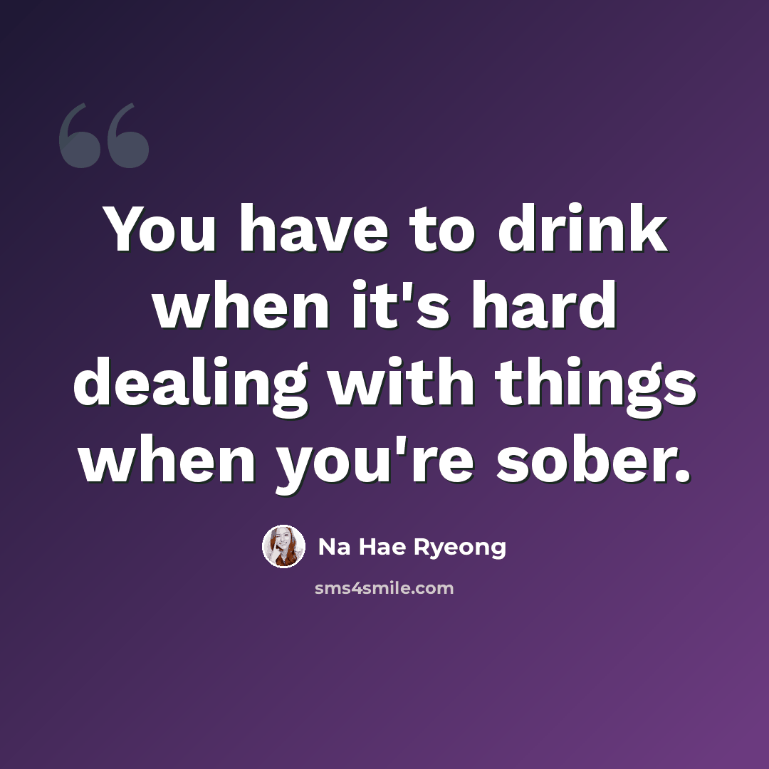 “You have to drink when it's hard dealing with things when you're sober.” quote by Na Hae Ryeong
