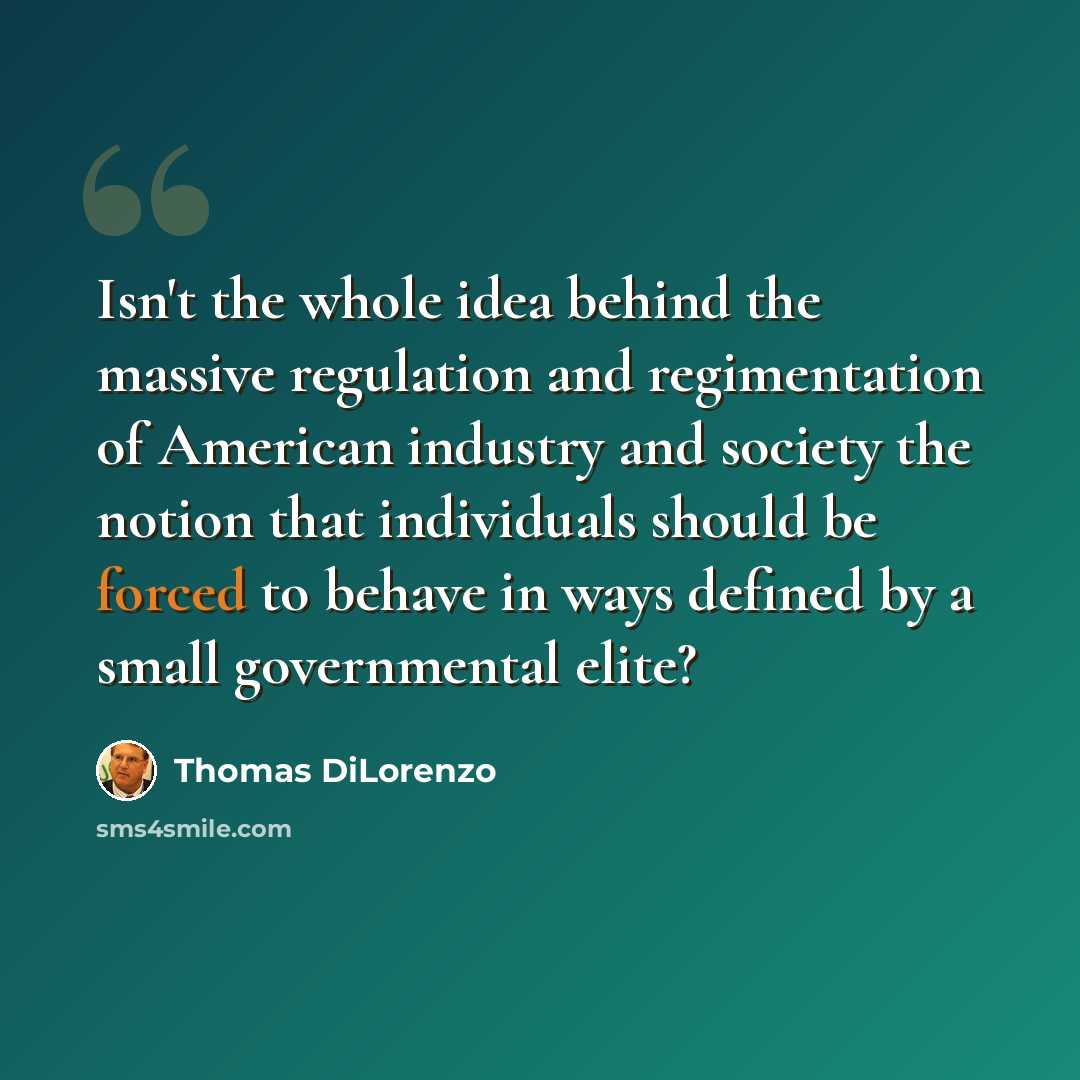 “Isn't the whole idea behind the massive regulation and regimentation of American industry and society the notion that individuals should be forced to behave in ways defined by a small governmental elite?” quote by Thomas DiLorenzo