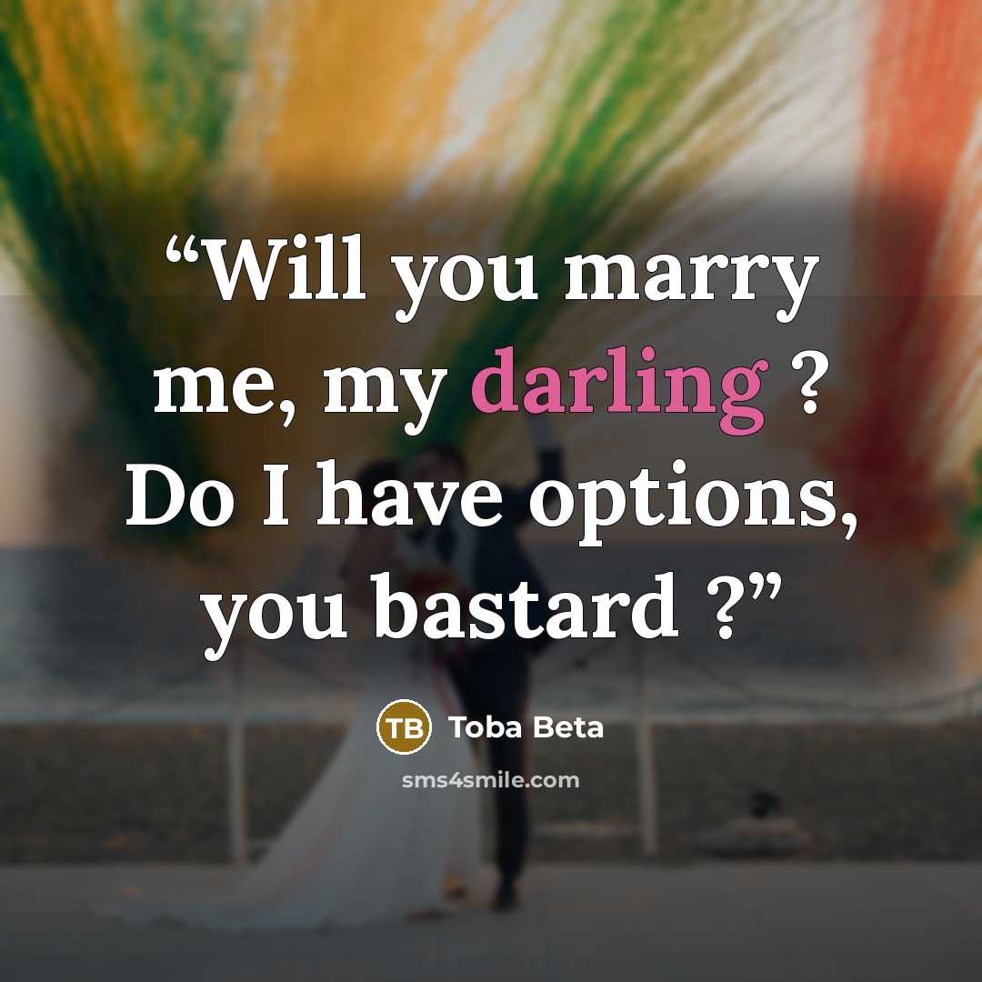 “Will you marry me, my darling ? Do I have options, you bastard ?” quote by Toba Beta