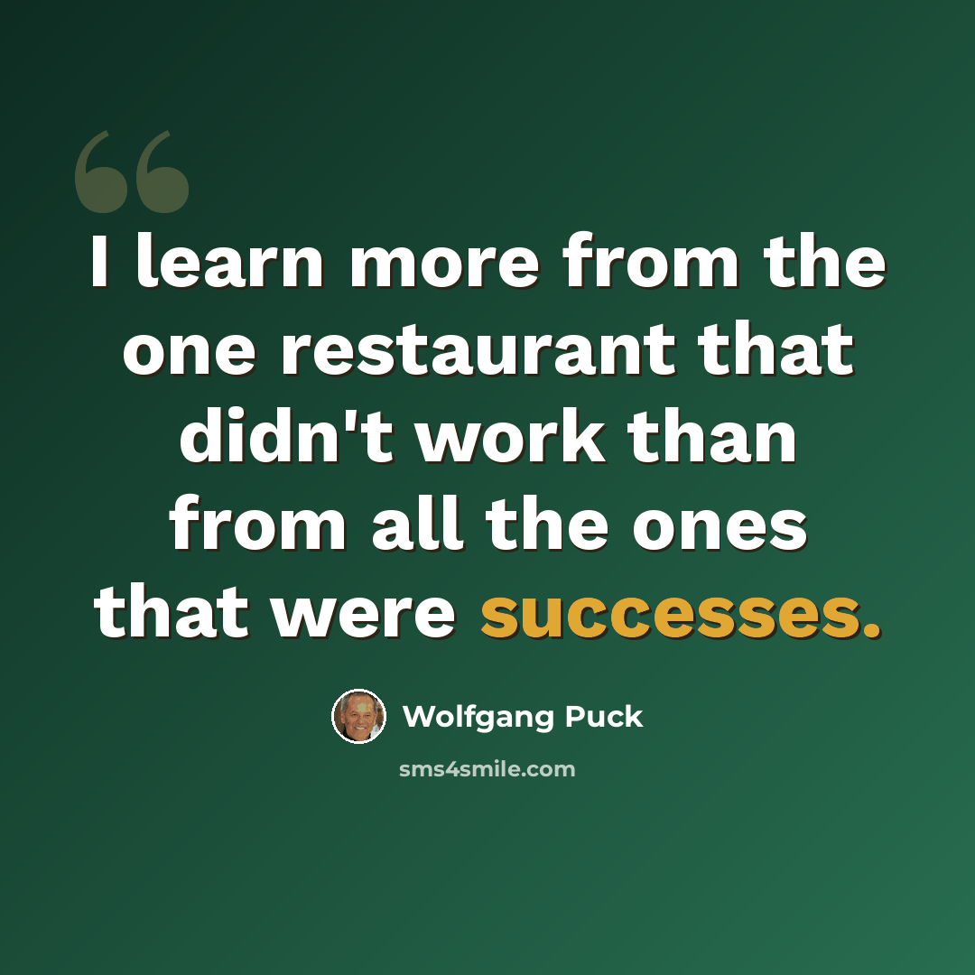 “I learn more from the one restaurant that didn't work than from all the ones that were successes.” quote by Wolfgang Puck