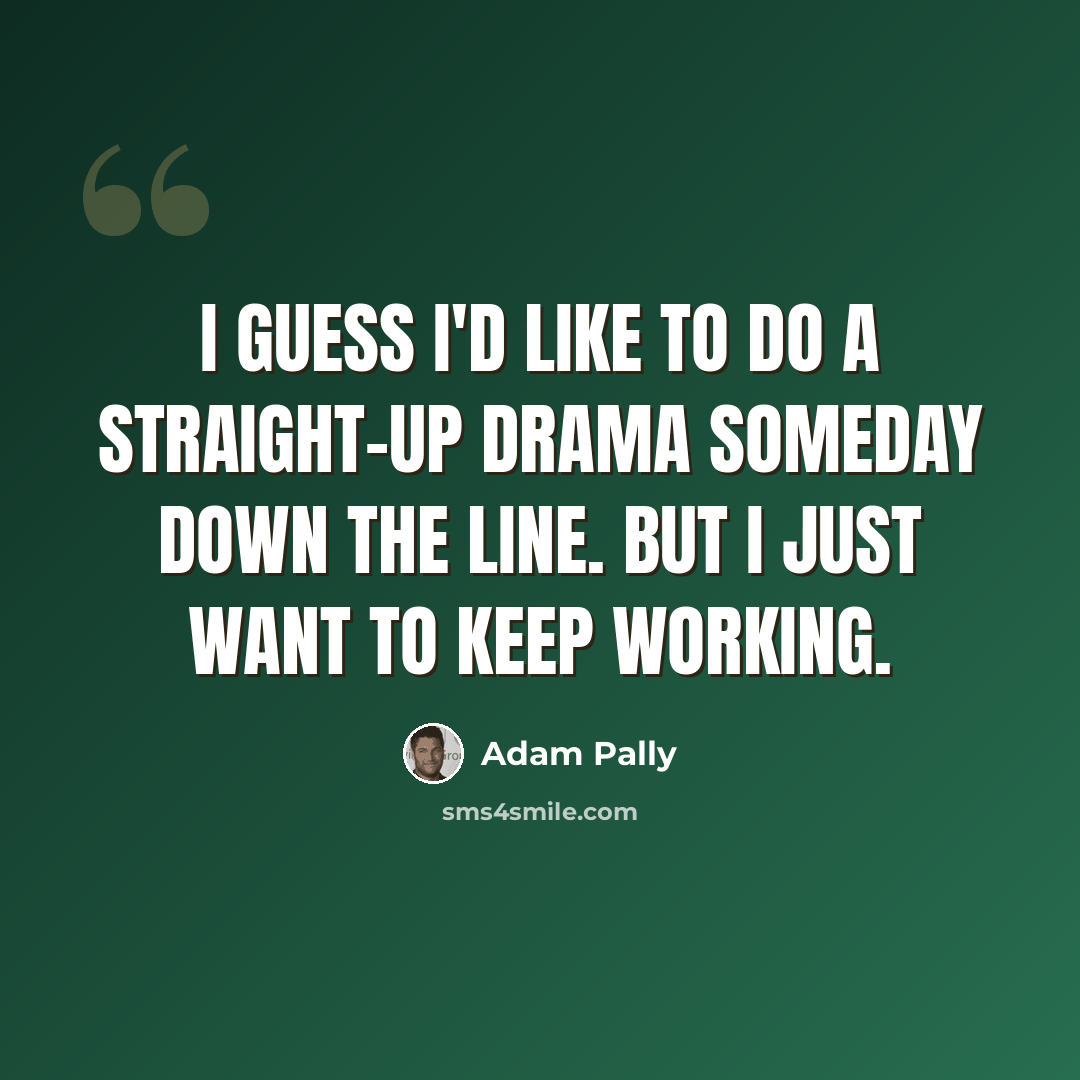 “I guess I'd like to do a straight-up drama someday down the line. But I just want to keep working.” quote by Adam Pally