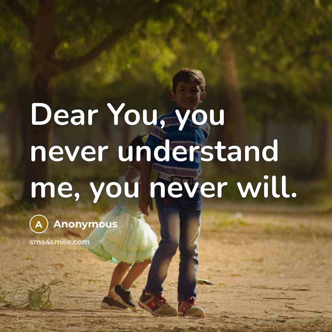 “Dear You, you never understand me, you never will.” quote by Anonymous
