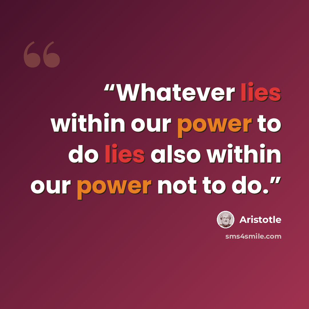 “Whatever lies within our power to do lies also within our power not to do.” quote by Aristotle