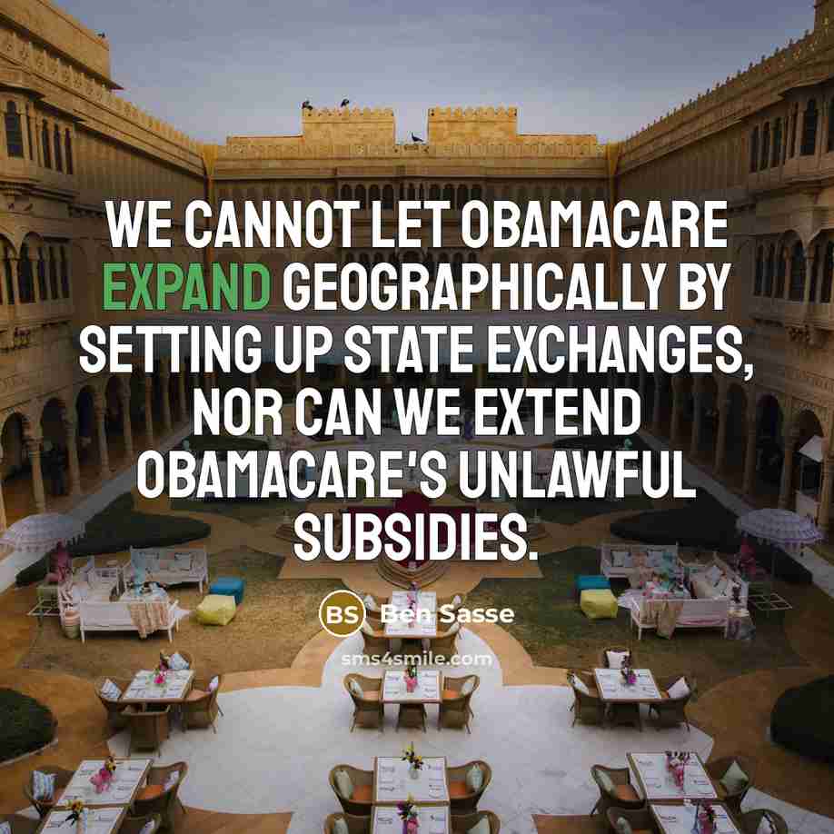 “We cannot let Obamacare expand geographically by setting up state exchanges, nor can we extend Obamacare's unlawful subsidies.” quote by Ben Sasse