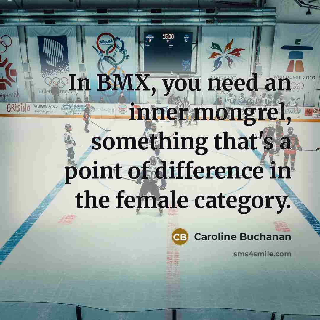 “In BMX, you need an inner mongrel, something that's a point of difference in the female category.” quote by Caroline Buchanan