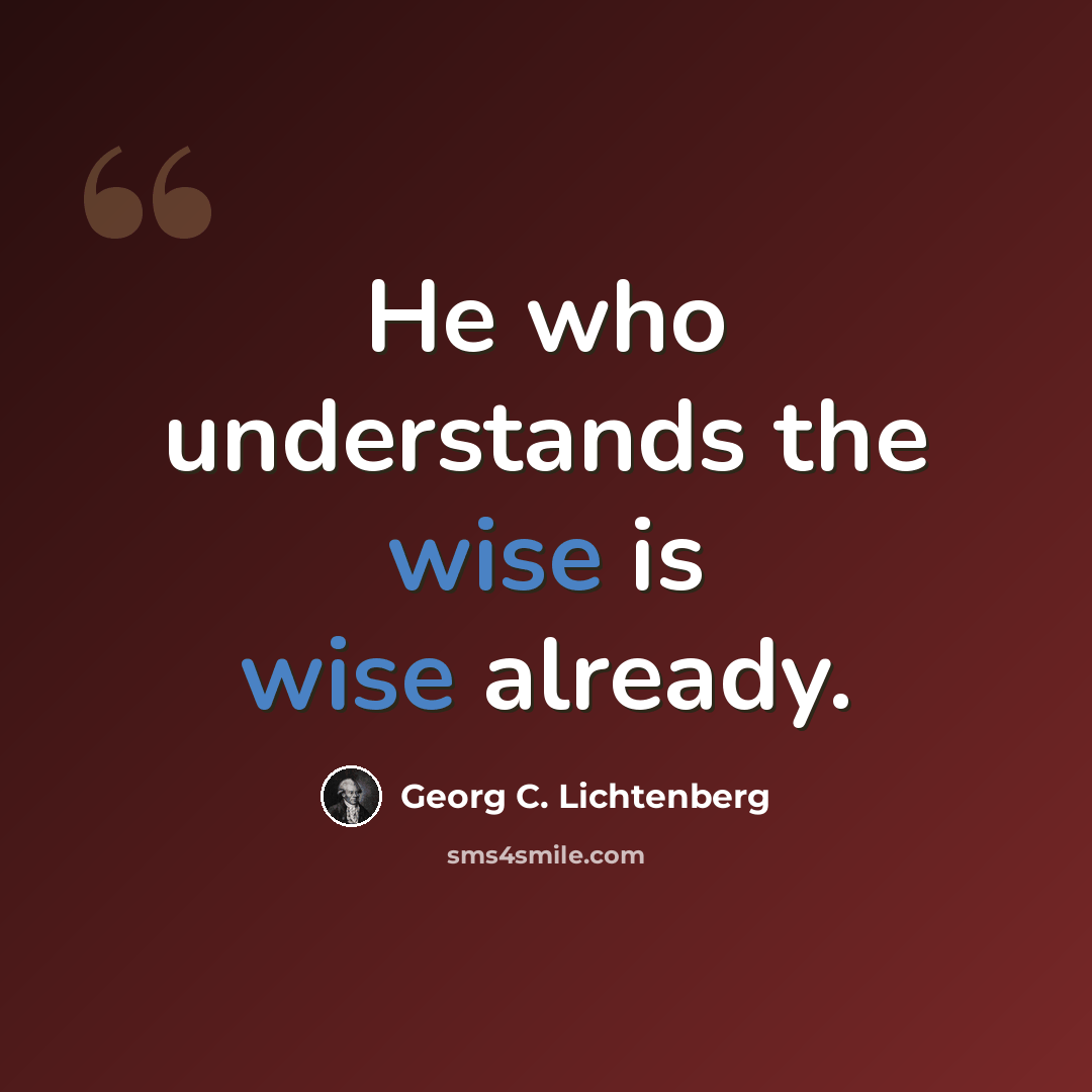 “He who understands the wise is wise already.” quote by Georg C. Lichtenberg