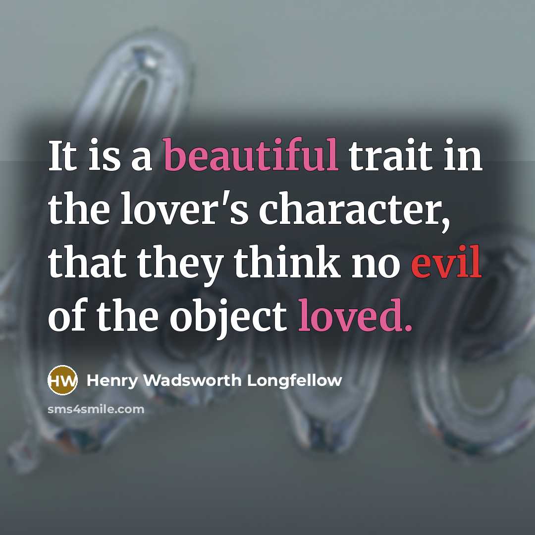 “It is a beautiful trait in the lover's character, that they think no evil of the object loved.” quote by Henry Wadsworth Longfellow