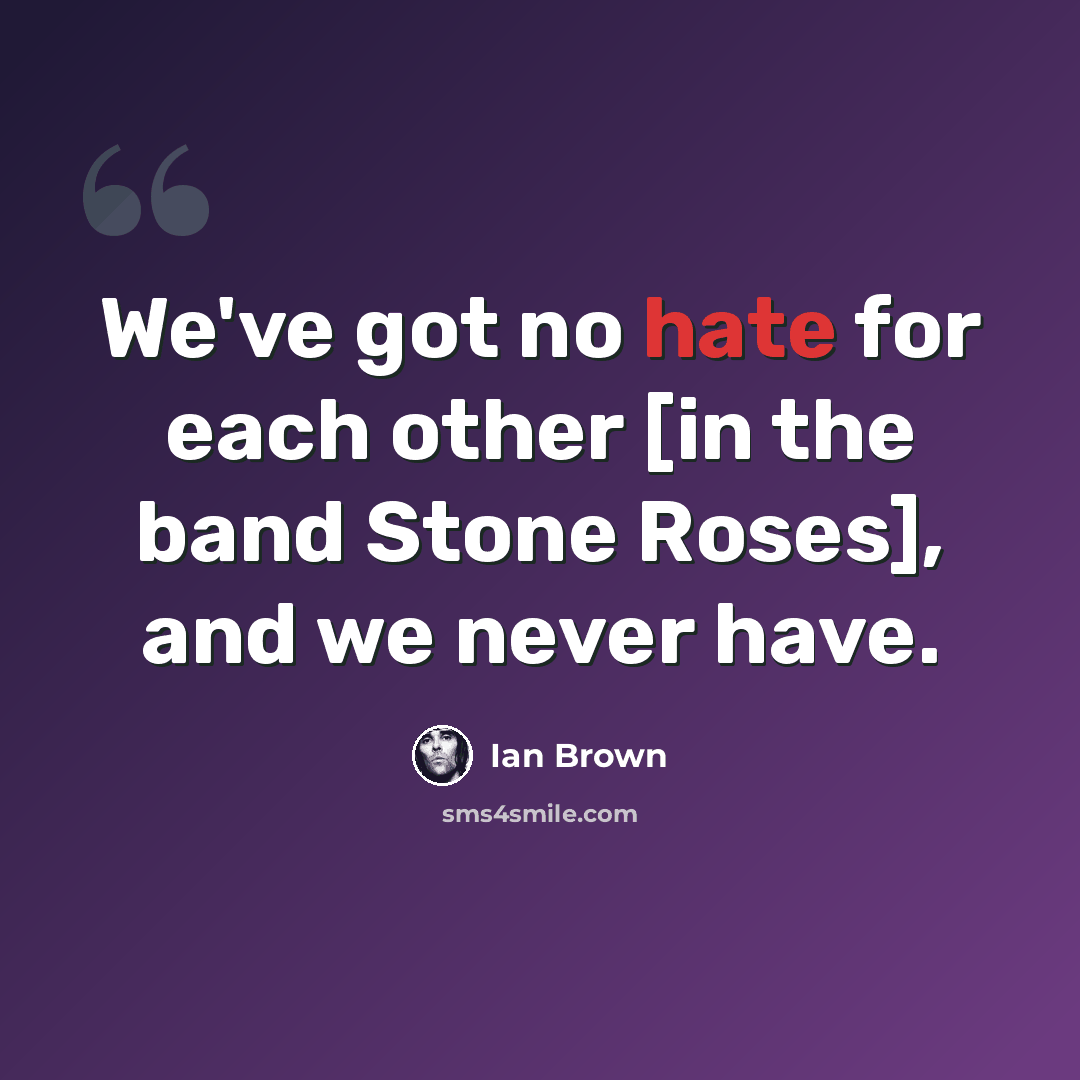 “We've got no hate for each other [in the band Stone Roses], and we never have.” quote by Ian Brown