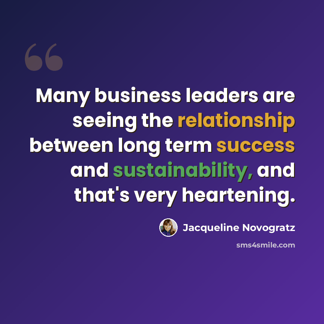 “Many business leaders are seeing the relationship between long term success and sustainability, and that's very heartening.” quote by Jacqueline Novogratz