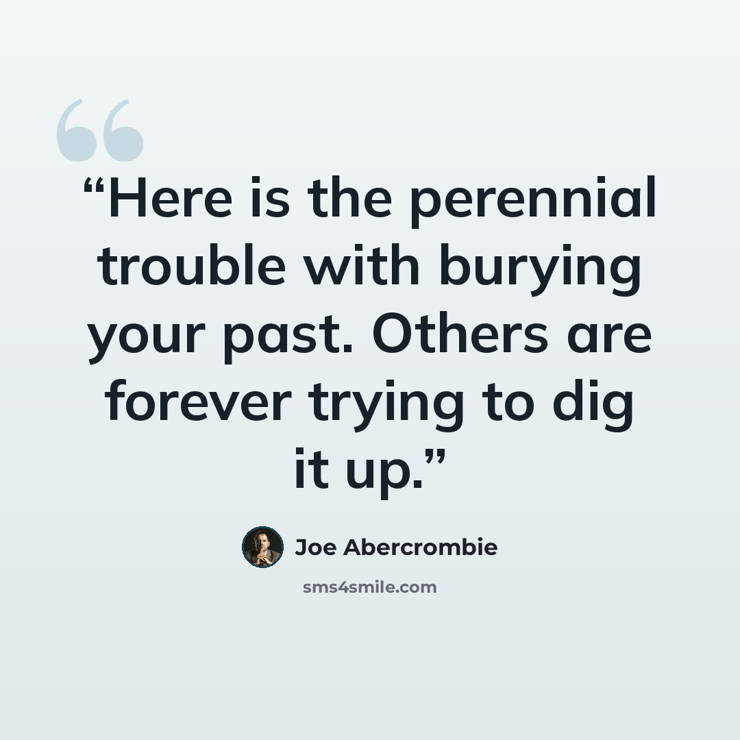 “Here is the perennial trouble with burying your past. Others are forever trying to dig it up.” quote by Joe Abercrombie