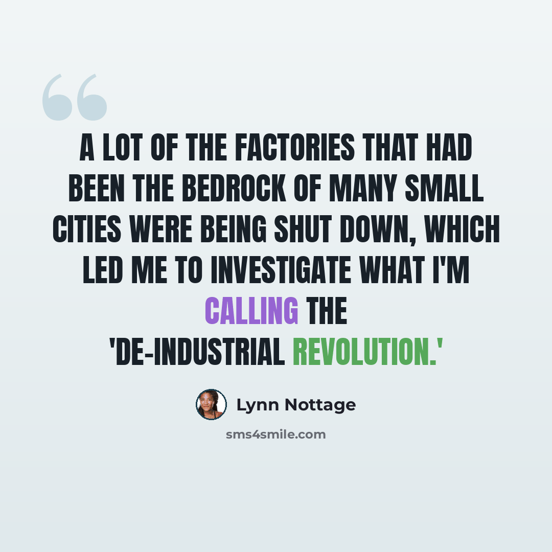 “A lot of the factories that had been the bedrock of many small cities were being shut down, which led me to investigate what I'm calling the 'de-industrial revolution.'” quote by Lynn Nottage