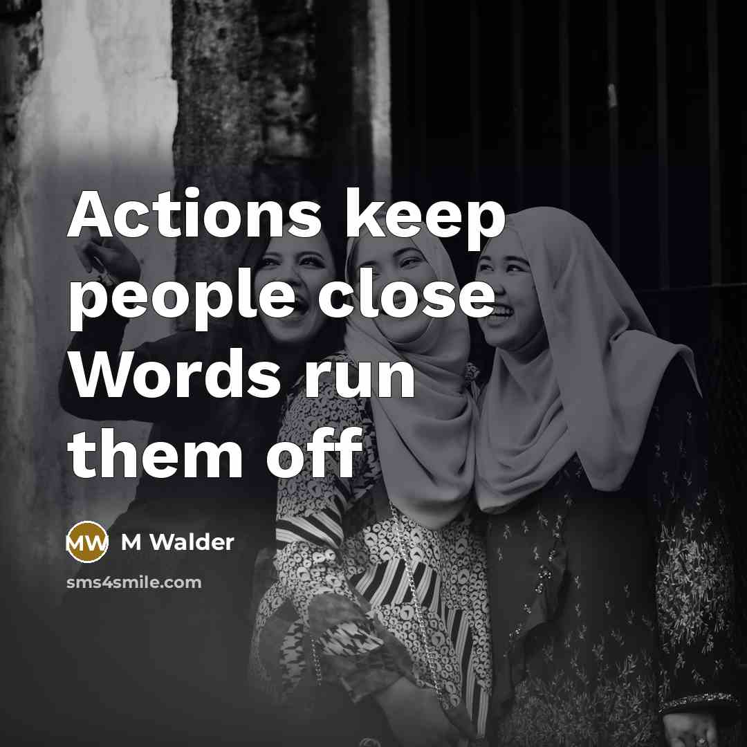 “Actions keep people close Words run them off” quote by M Walder