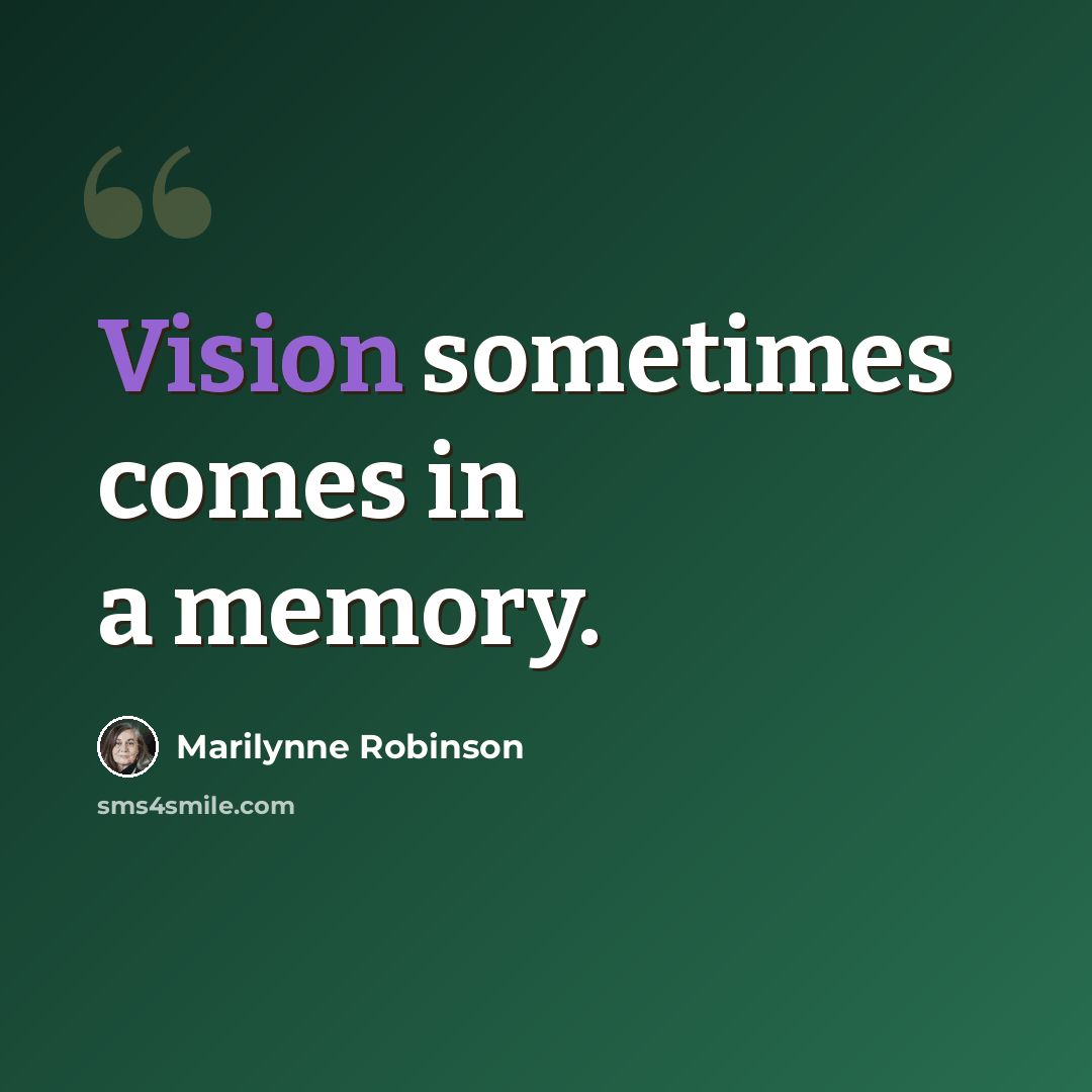 “Vision sometimes comes in a memory.” quote by Marilynne Robinson