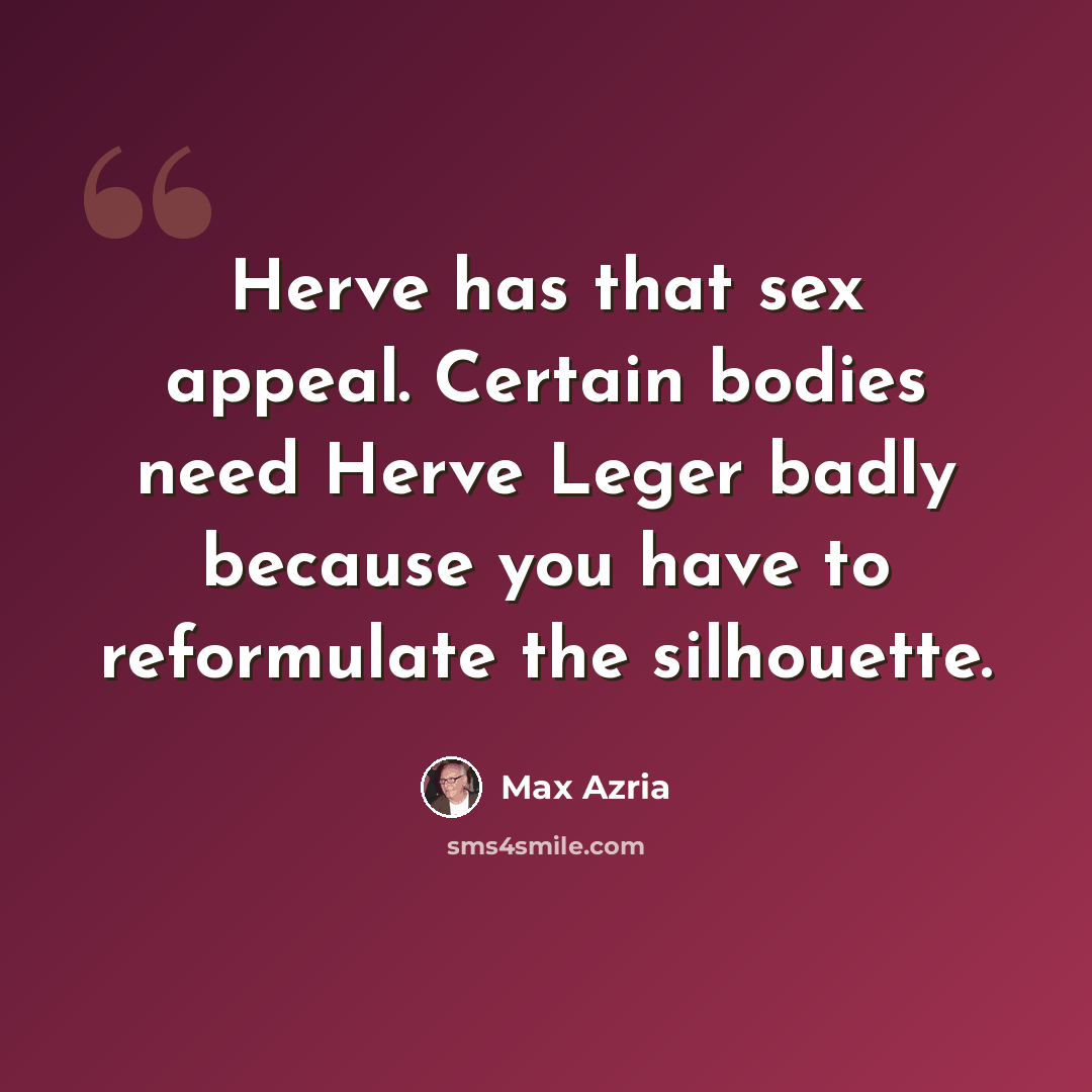 “Herve has that sex appeal. Certain bodies need Herve Leger badly because you have to reformulate the silhouette.” quote by Max Azria