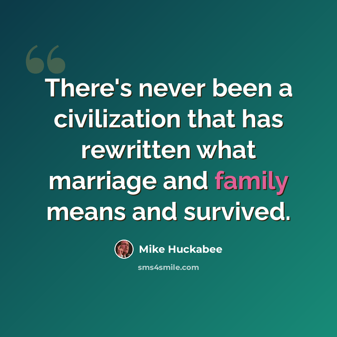 “There's never been a civilization that has rewritten what marriage and family means and survived.” quote by Mike Huckabee