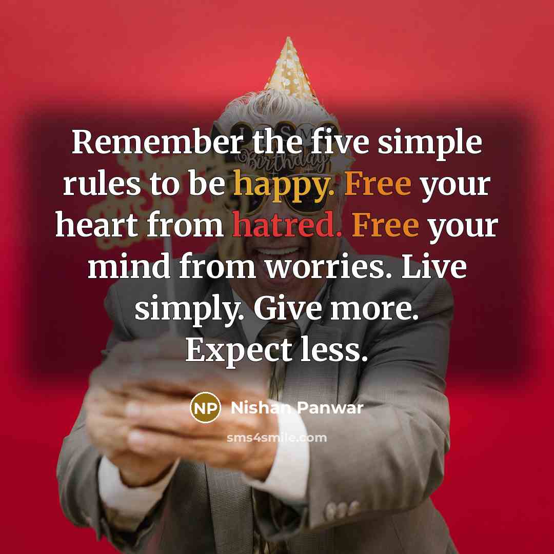 “Remember the five simple rules to be happy. Free your heart from hatred. Free your mind from worries. Live simply. Give more. Expect less.” quote by Nishan Panwar