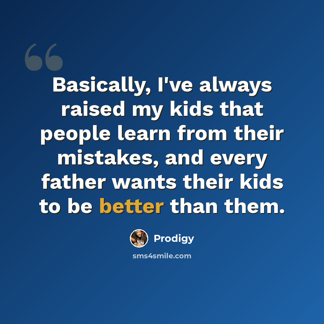 “Basically, I've always raised my kids that people learn from their mistakes, and every father wants their kids to be better than them.” quote by Prodigy