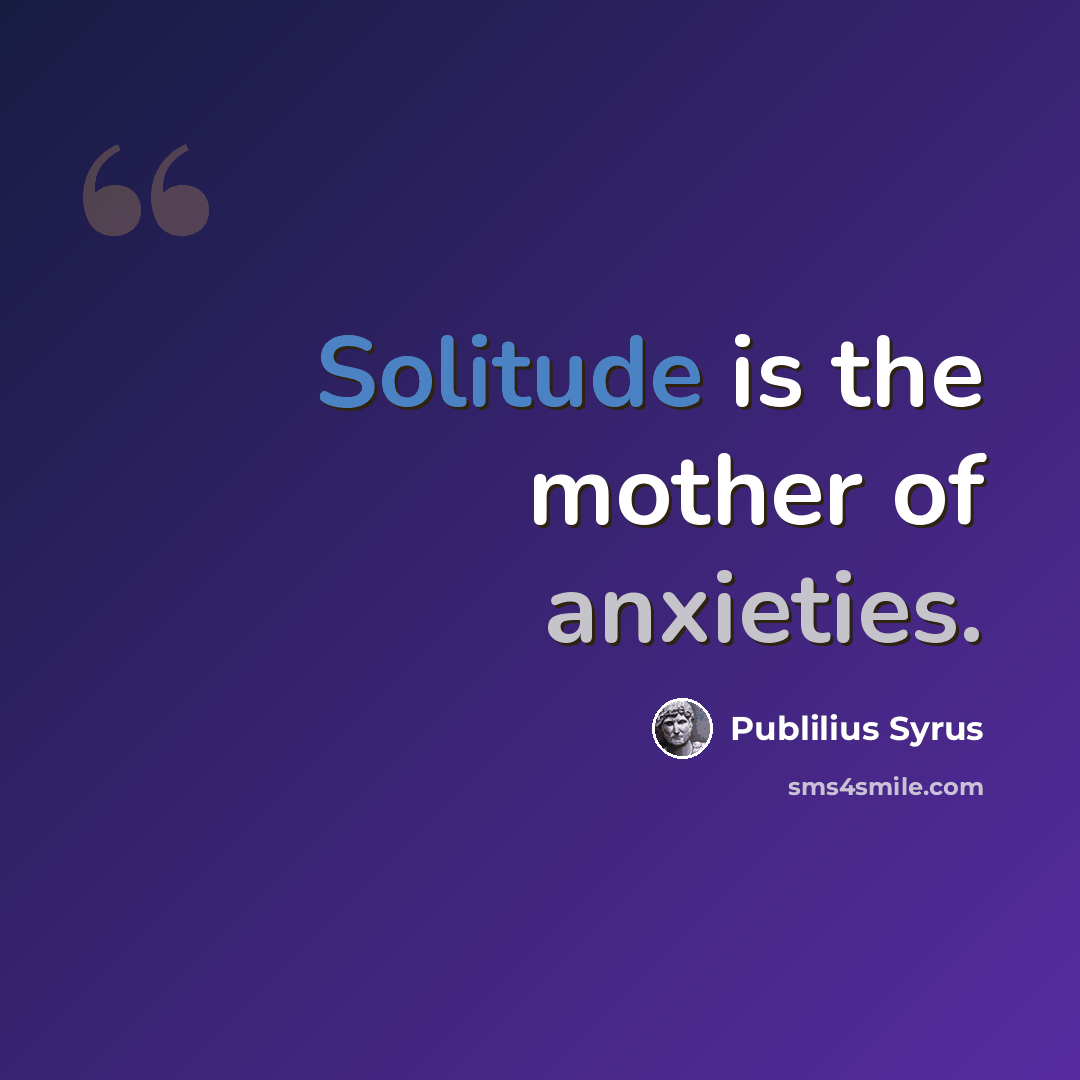 “Solitude is the mother of anxieties.” quote by Publilius Syrus
