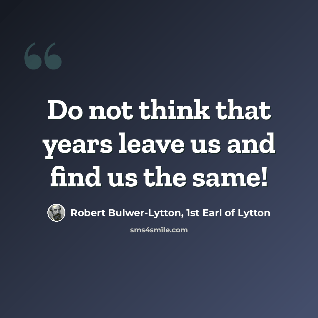 “Do not think that years leave us and find us the same!” quote by Robert Bulwer-Lytton, 1st Earl of Lytton
