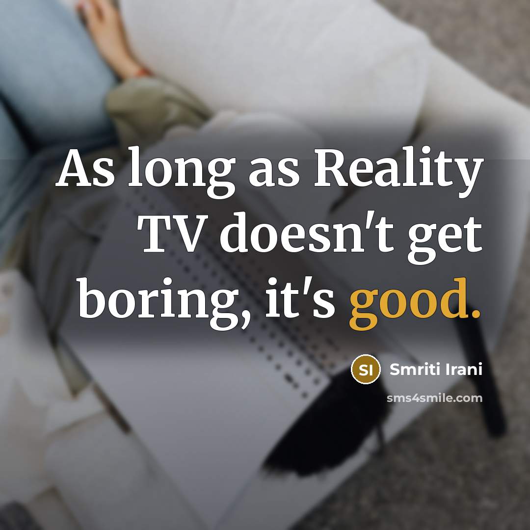 “As long as Reality TV doesn't get boring, it's good.” quote by Smriti Irani