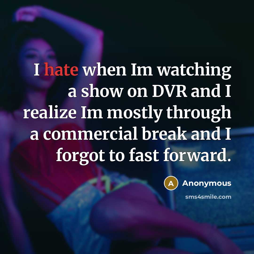 “I hate when Im watching a show on DVR and I realize Im mostly through a commercial break and I forgot to fast forward.” quote by Anonymous
