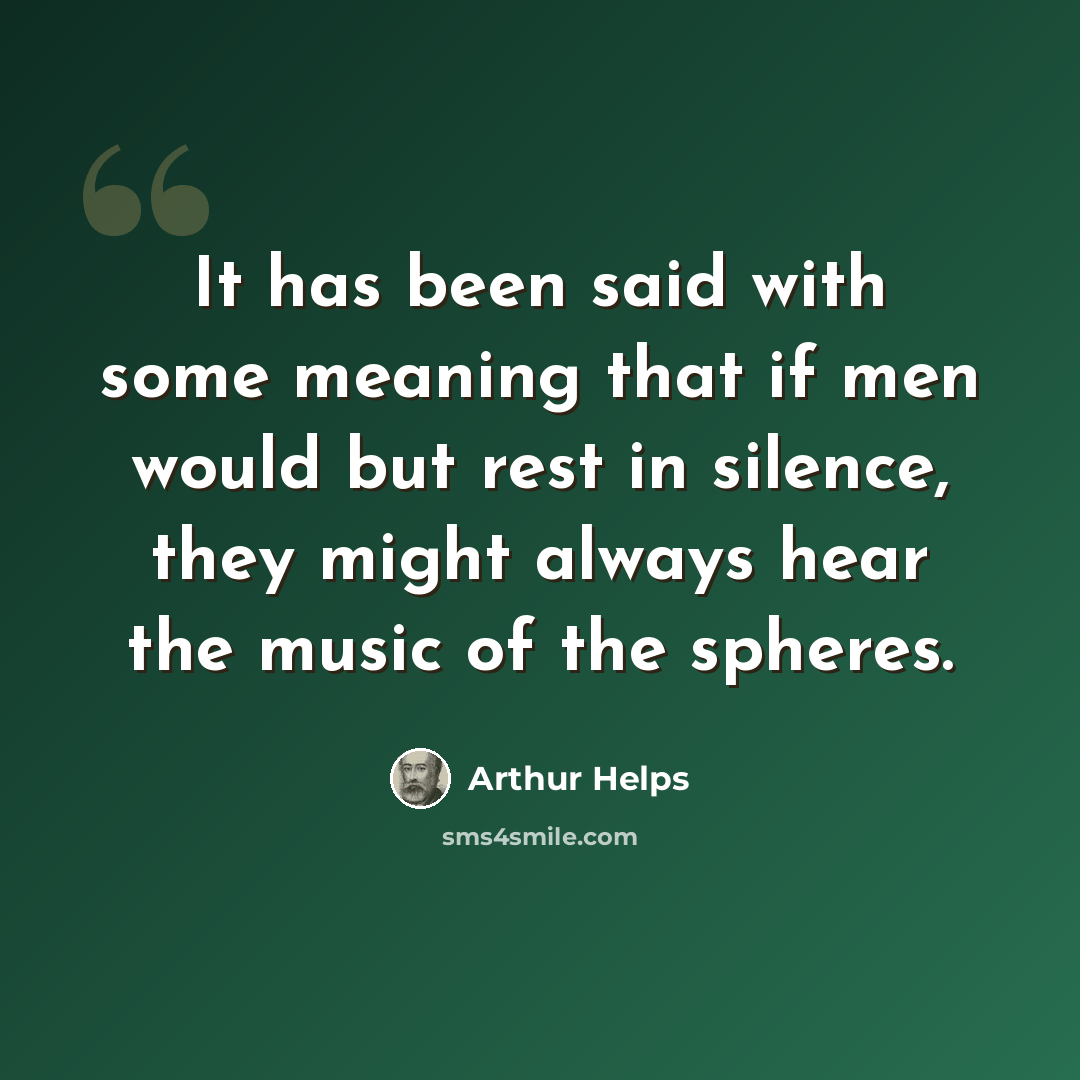 “It has been said with some meaning that if men would but rest in silence, they might always hear the music of the spheres.” quote by Arthur Helps
