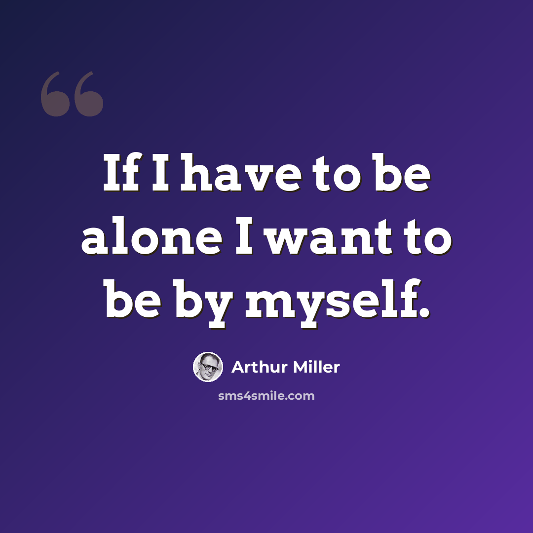 “If I have to be alone I want to be by myself.” quote by Arthur Miller