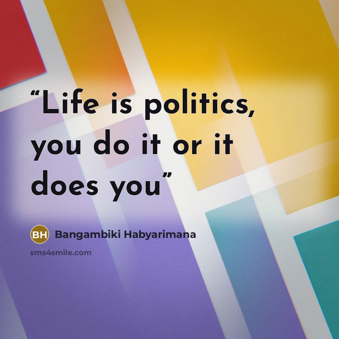 “Life is politics, you do it or it does you” quote by Bangambiki Habyarimana