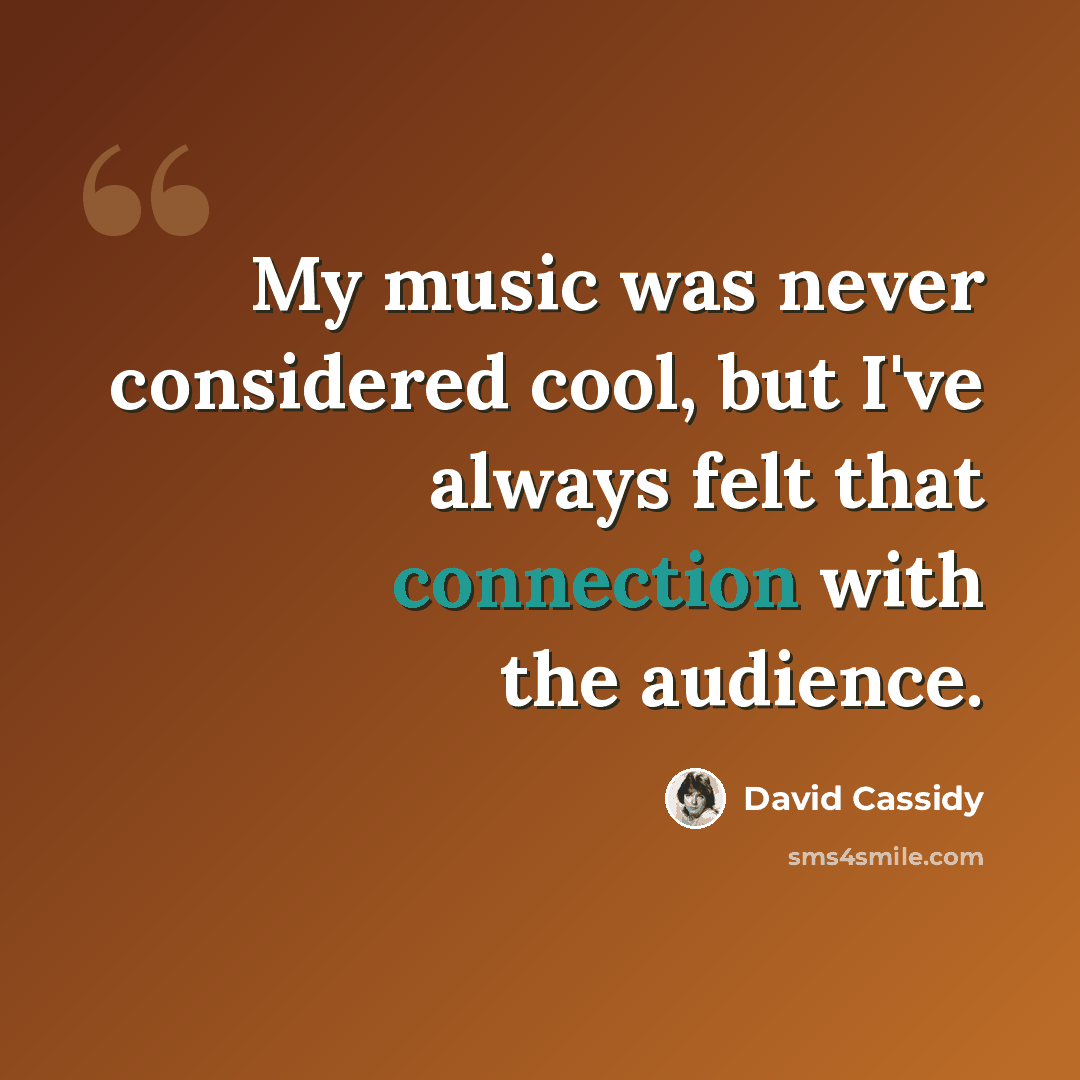 “My music was never considered cool, but I've always felt that connection with the audience.” quote by David Cassidy