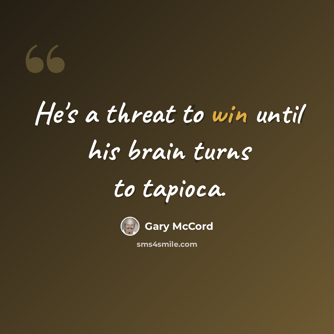 “He's a threat to win until his brain turns to tapioca.” quote by Gary McCord
