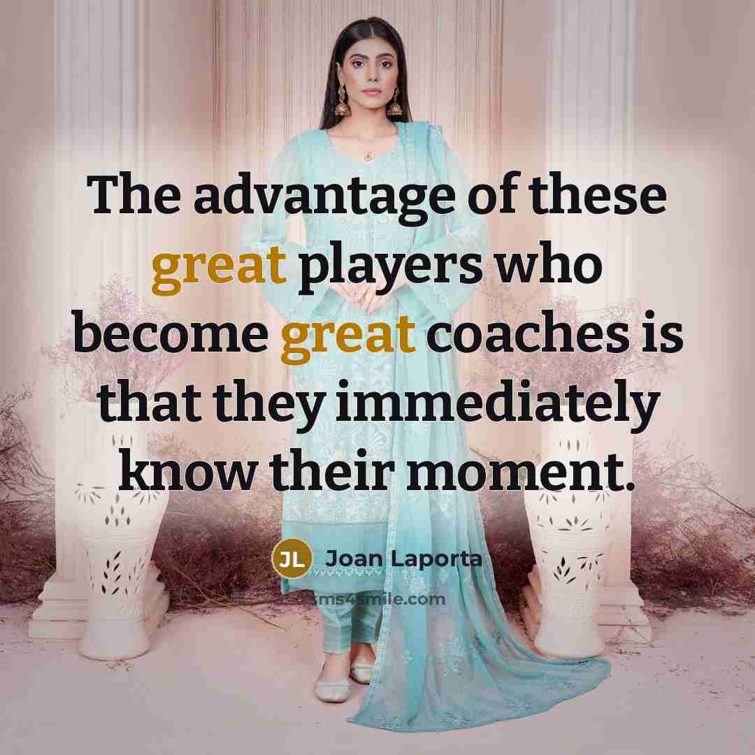 “The advantage of these great players who become great coaches is that they immediately know their moment.” quote by Joan Laporta
