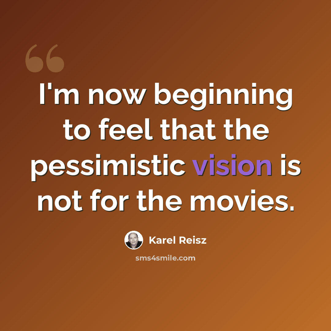 “I'm now beginning to feel that the pessimistic vision is not for the movies.” quote by Karel Reisz