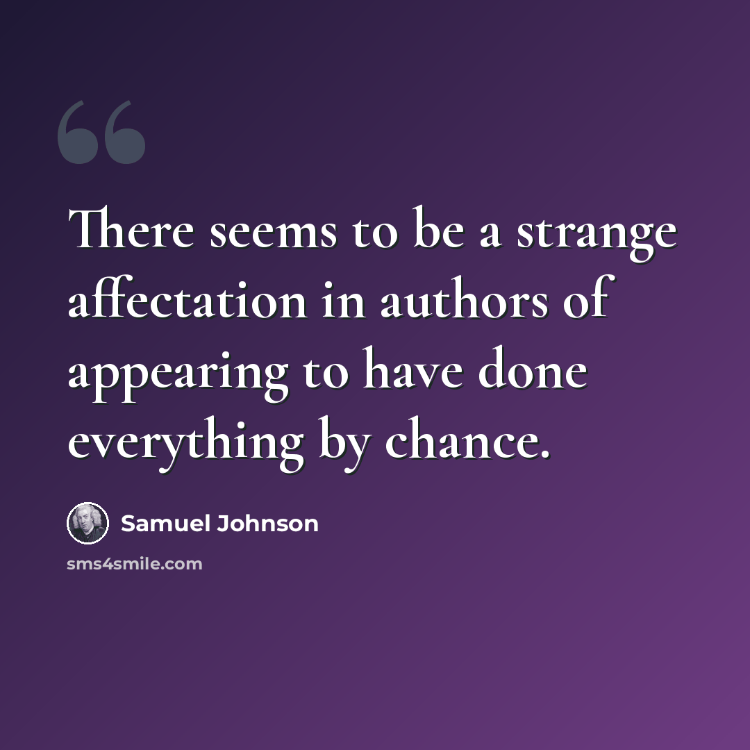 “There seems to be a strange affectation in authors of appearing to have done everything by chance.” quote by Samuel Johnson