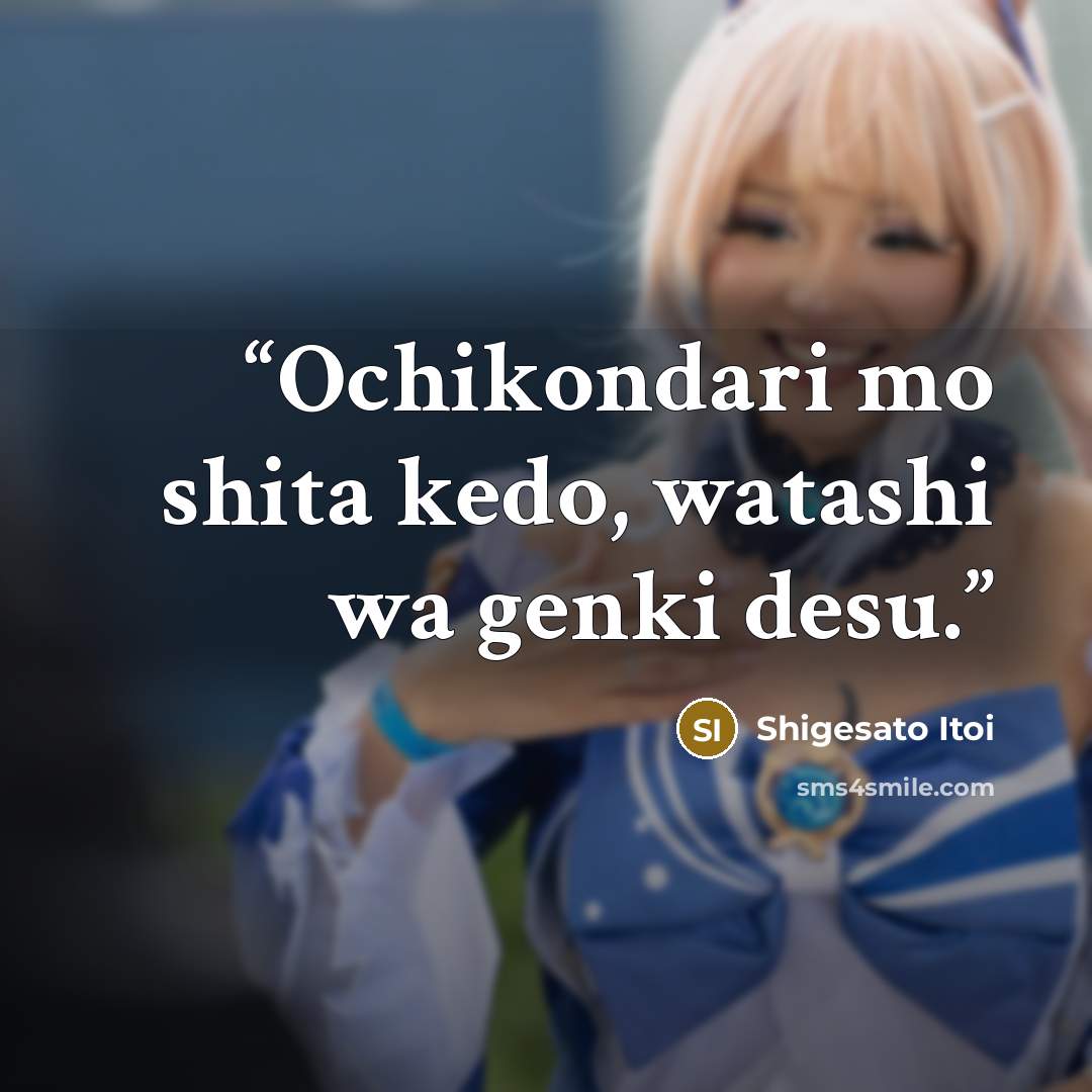 “Ochikondari mo shita kedo, watashi wa genki desu.” quote by Shigesato Itoi