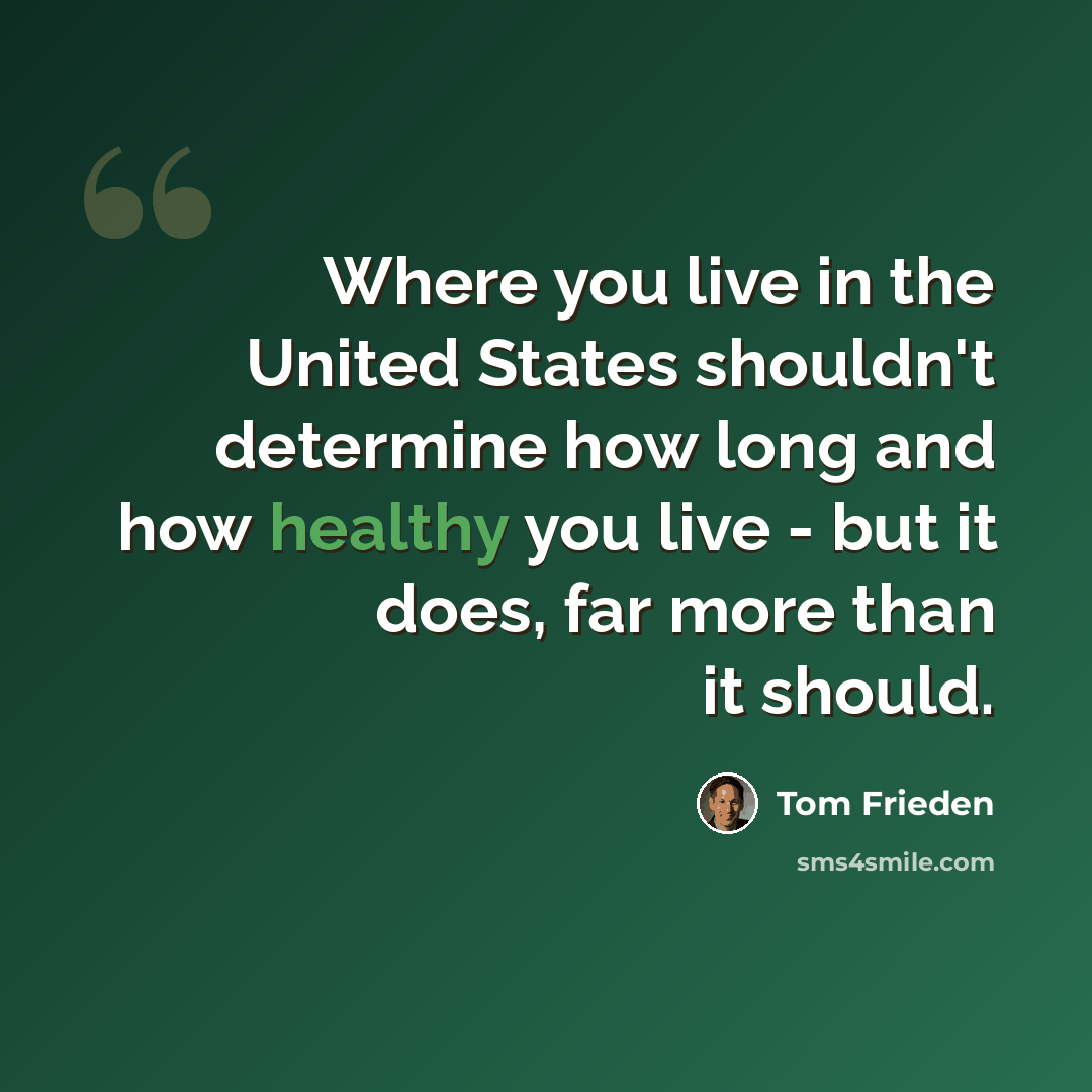 “Where you live in the United States shouldn't determine how long and how healthy you live - but it does, far more than it should.” quote by Tom Frieden