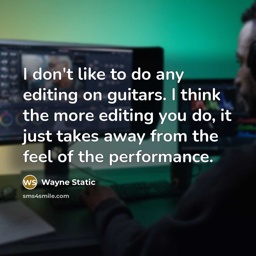 “I don't like to do any editing on guitars. I think the more editing you do, it just takes away from the feel of the performance.” quote by Wayne Static