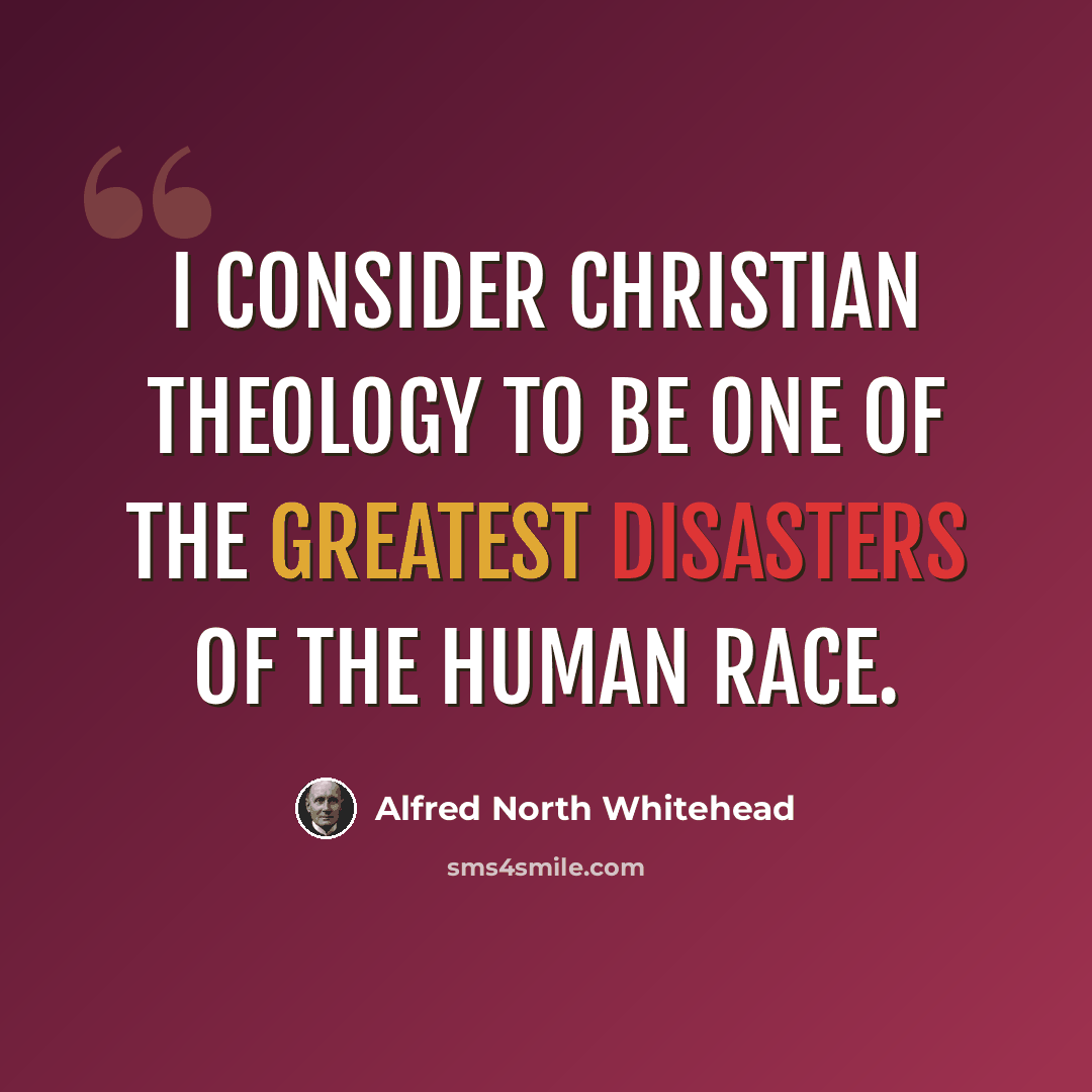 “I consider Christian theology to be one of the greatest disasters of the human race.” quote by Alfred North Whitehead