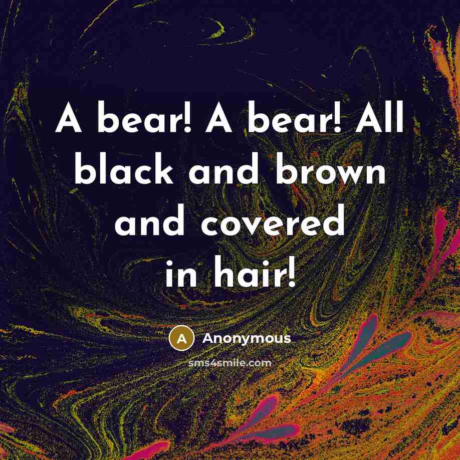 “A bear! A bear! All black and brown and covered in hair!” quote by Anonymous