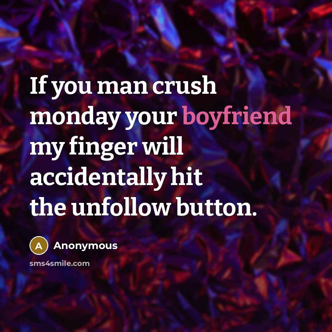 “If you man crush monday your boyfriend my finger will accidentally hit the unfollow button.” quote by Anonymous