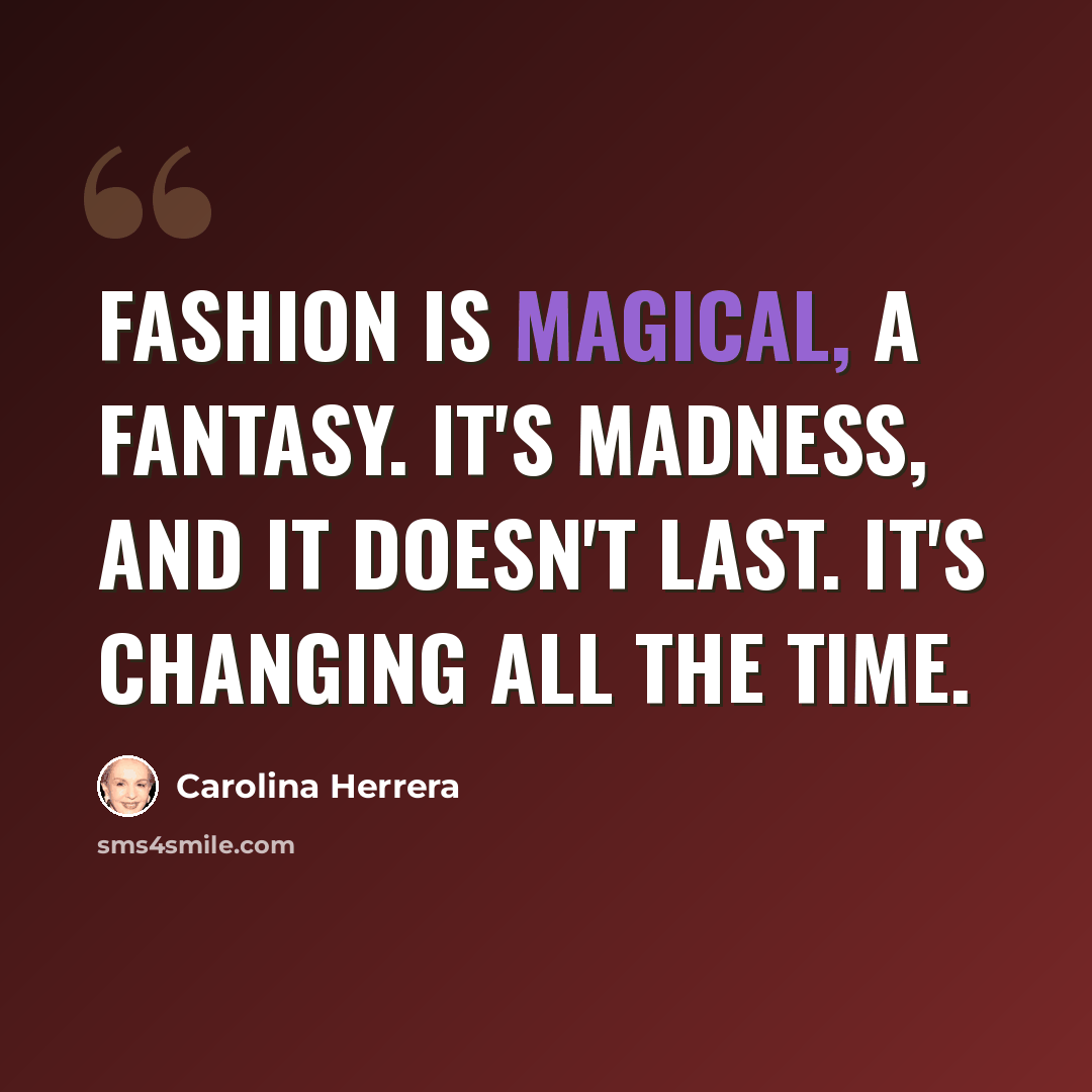 “Fashion is magical, a fantasy. It's madness, and it doesn't last. It's changing all the time.” quote by Carolina Herrera