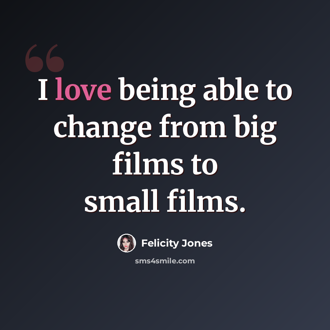 “I love being able to change from big films to small films.” quote by Felicity Jones