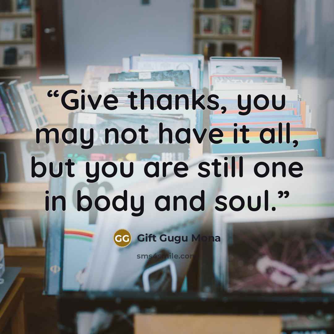 “Give thanks, you may not have it all, but you are still one in body and soul.” quote by Gift Gugu Mona