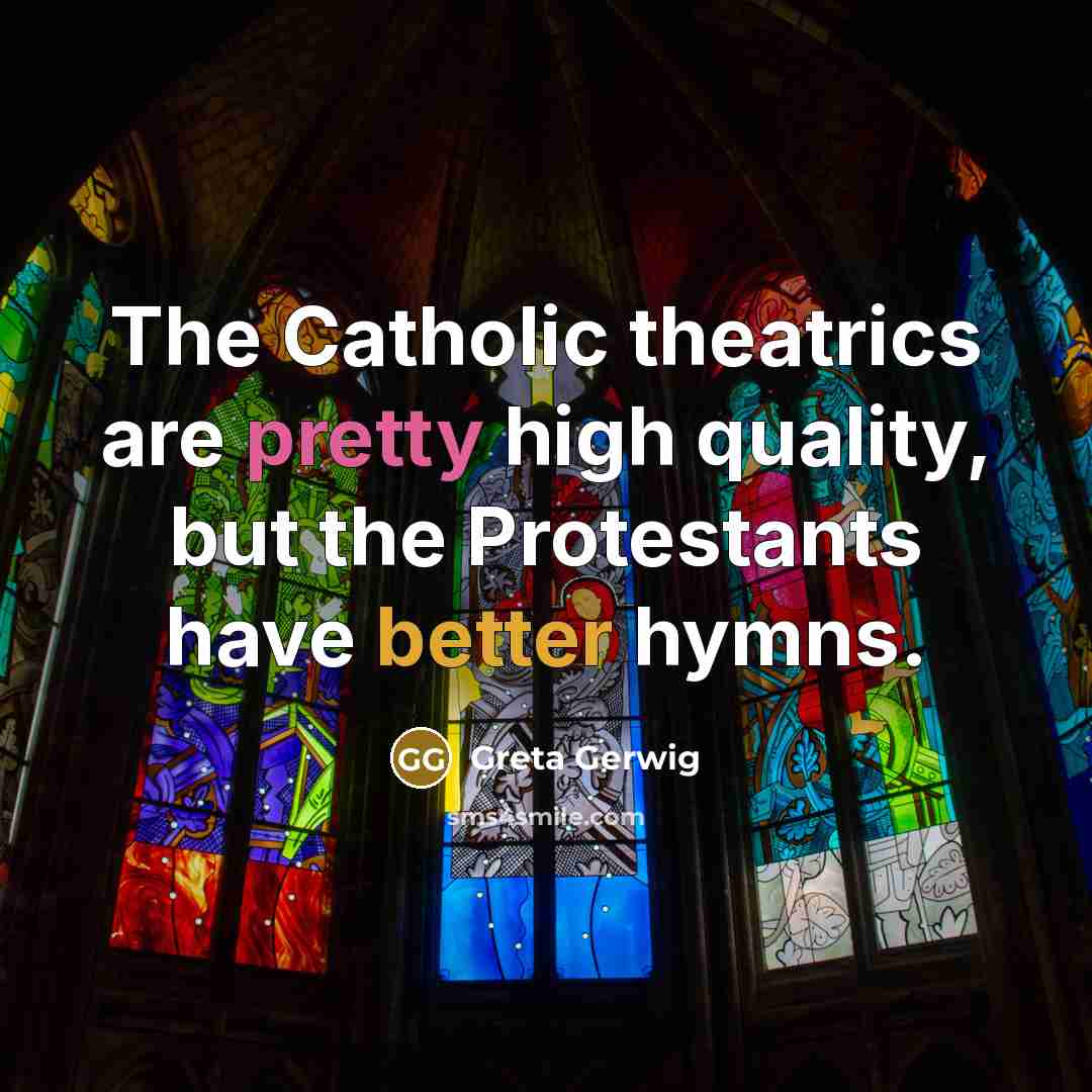 “The Catholic theatrics are pretty high quality, but the Protestants have better hymns.” quote by Greta Gerwig