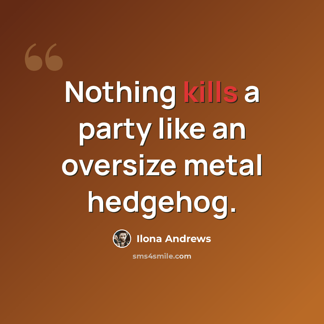 “Nothing kills a party like an oversize metal hedgehog.” quote by Ilona Andrews