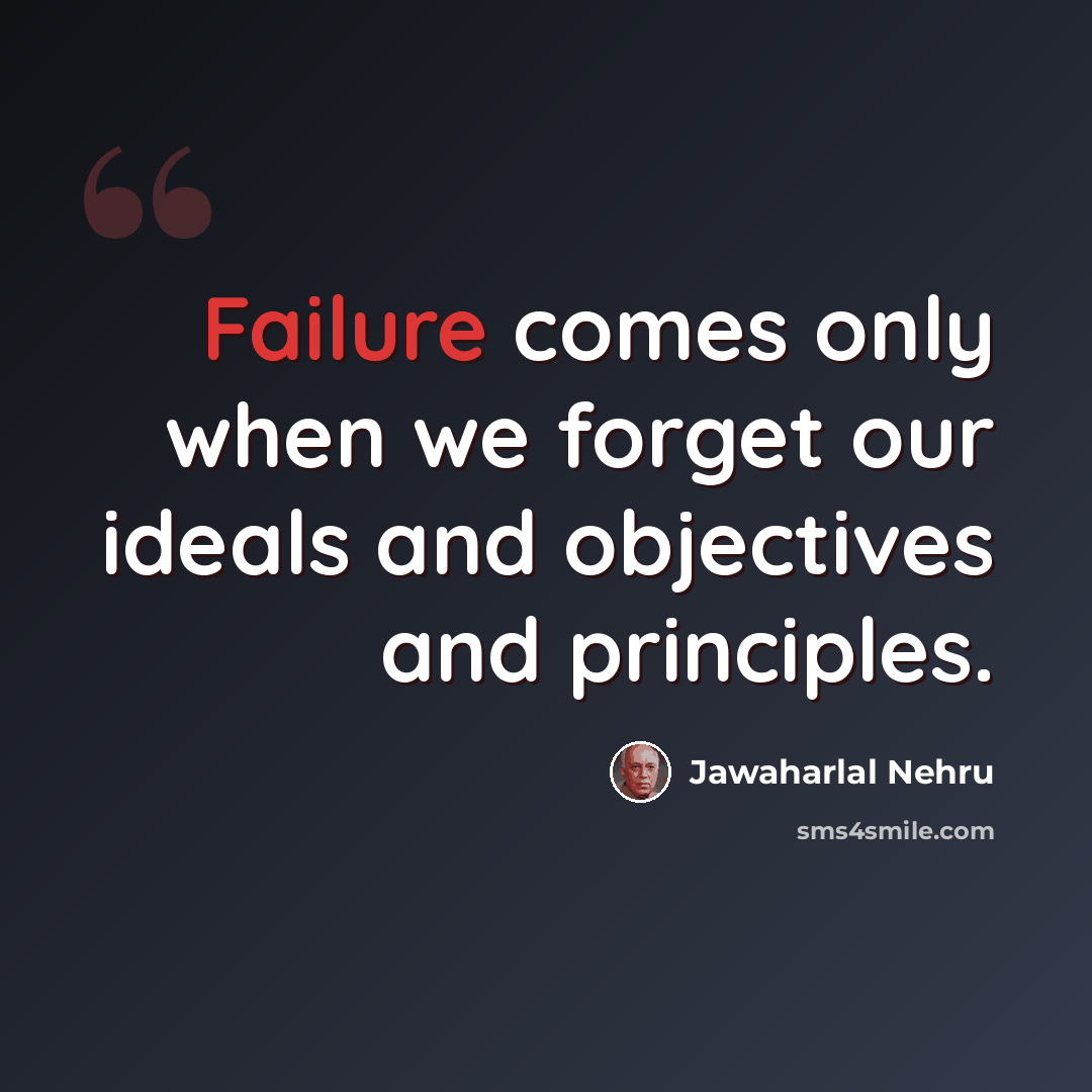 “Failure comes only when we forget our ideals and objectives and principles.” quote by Jawaharlal Nehru